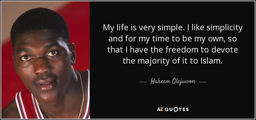 My life is very simple. I like simplicity and for my time to be my own, so that I have the freedom to devote the majority of it to Islam. - Hakeem Olajuwon