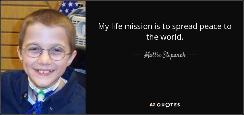My life mission is to spread peace to the world. - Mattie Stepanek