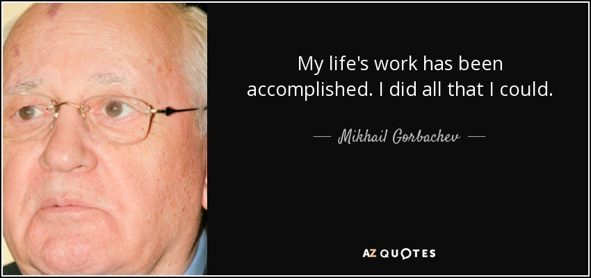 My life's work has been accomplished. I did all that I could. - Mikhail Gorbachev