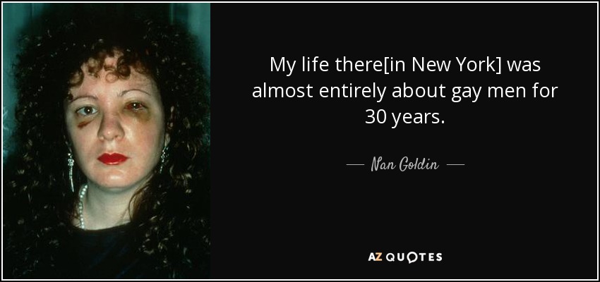 My life there[in New York] was almost entirely about gay men for 30 years. - Nan Goldin