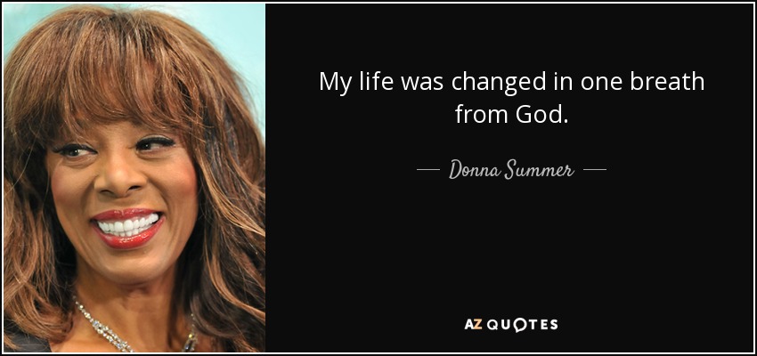 My life was changed in one breath from God. - Donna Summer