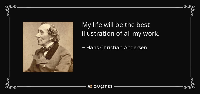 My life will be the best illustration of all my work. - Hans Christian Andersen