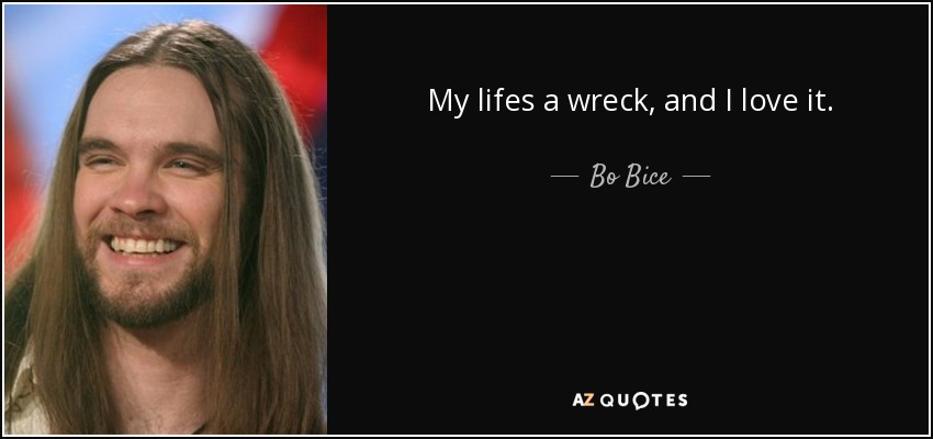 My lifes a wreck, and I love it. - Bo Bice