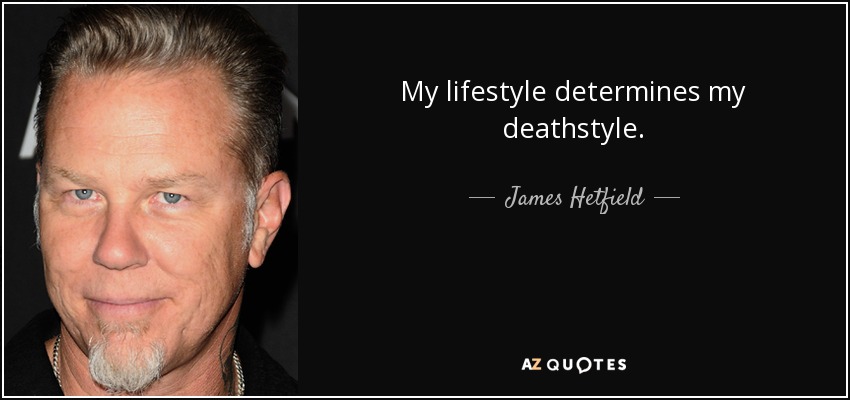 My lifestyle determines my deathstyle. - James Hetfield