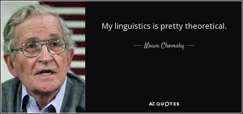 My linguistics is pretty theoretical. - Noam Chomsky