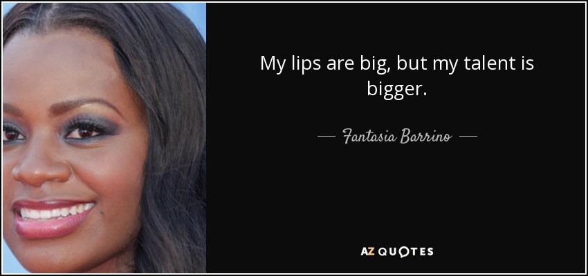 My lips are big, but my talent is bigger. - Fantasia Barrino