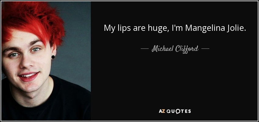My lips are huge, I'm Mangelina Jolie. - Michael Clifford