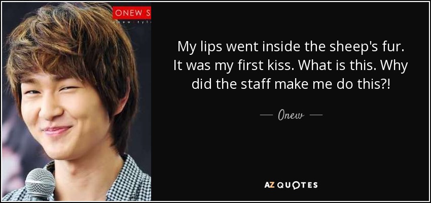 My lips went inside the sheep's fur. It was my first kiss. What is this. Why did the staff make me do this?! - Onew