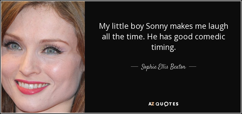 My little boy Sonny makes me laugh all the time. He has good comedic timing. - Sophie Ellis Bextor