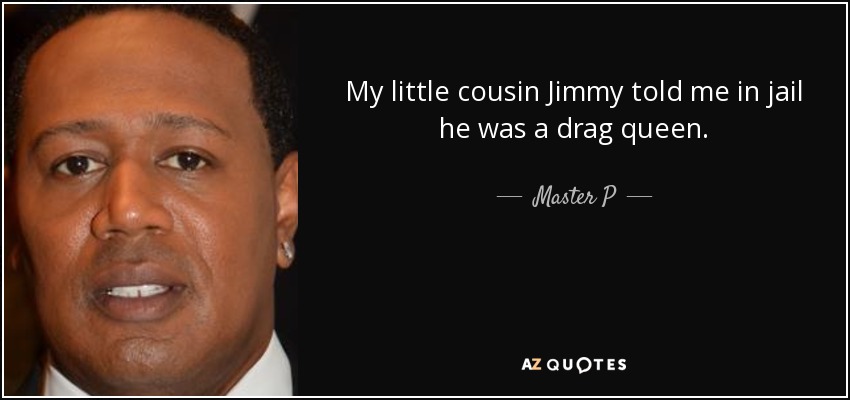 My little cousin Jimmy told me in jail he was a drag queen. - Master P