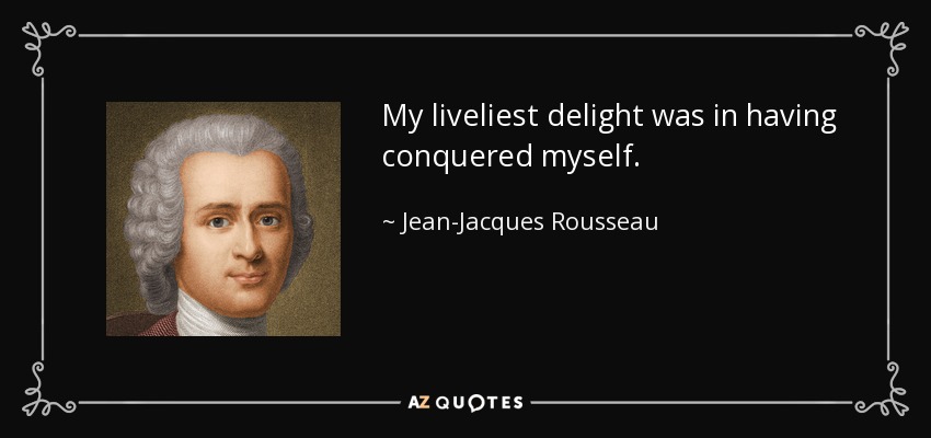 My liveliest delight was in having conquered myself. - Jean-Jacques Rousseau