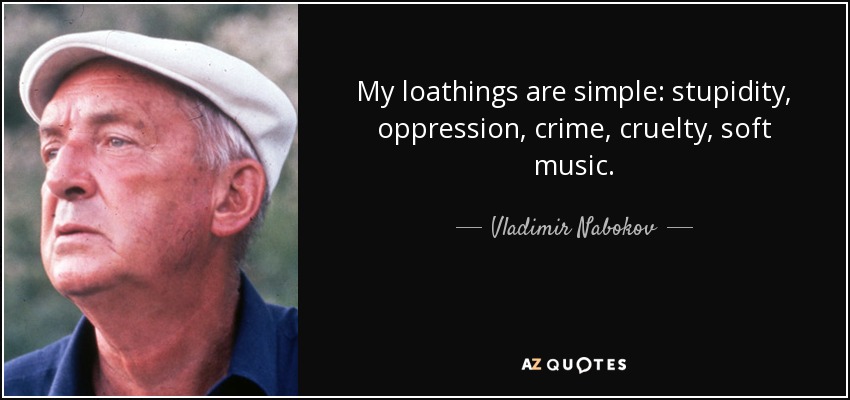 My loathings are simple: stupidity, oppression, crime, cruelty, soft music. - Vladimir Nabokov