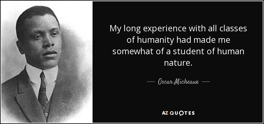 My long experience with all classes of humanity had made me somewhat of a student of human nature. - Oscar Micheaux