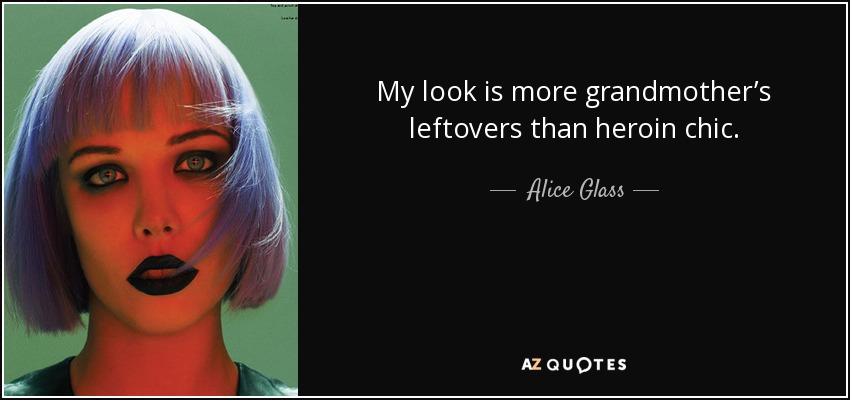 My look is more grandmother’s leftovers than heroin chic. - Alice Glass