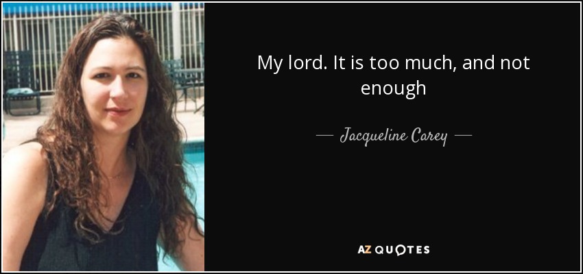 My lord. It is too much, and not enough - Jacqueline Carey