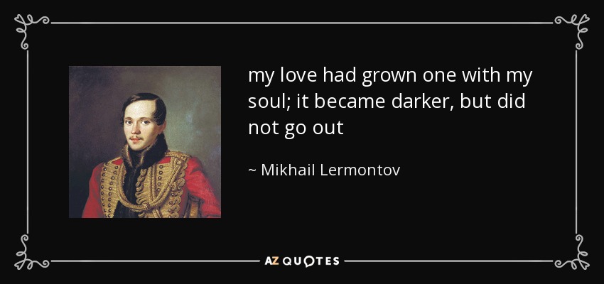 my love had grown one with my soul; it became darker, but did not go out - Mikhail Lermontov