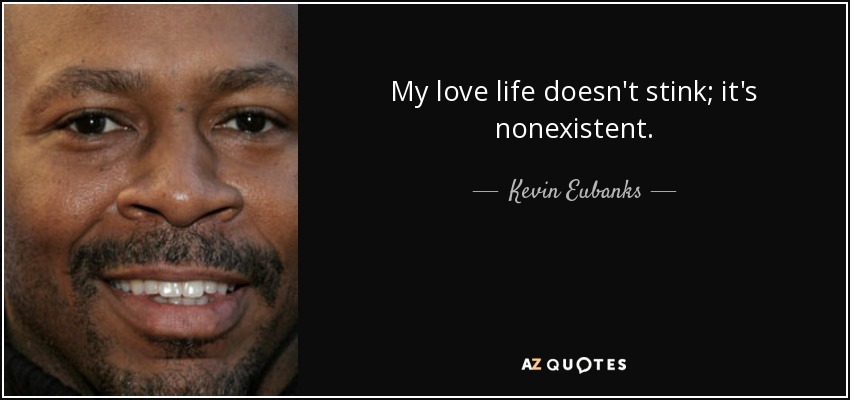 My love life doesn't stink; it's nonexistent. - Kevin Eubanks