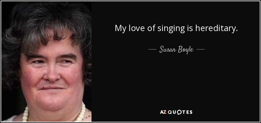 My love of singing is hereditary. - Susan Boyle