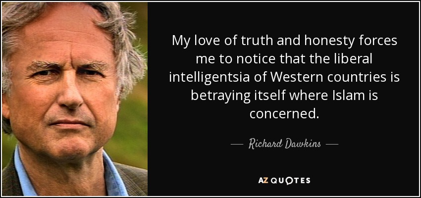My love of truth and honesty forces me to notice that the liberal intelligentsia of Western countries is betraying itself where Islam is concerned. - Richard Dawkins