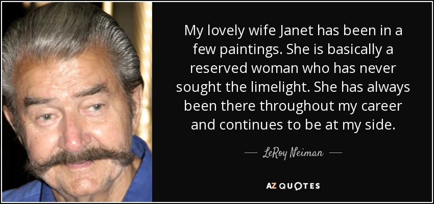 My lovely wife Janet has been in a few paintings. She is basically a reserved woman who has never sought the limelight. She has always been there throughout my career and continues to be at my side. - LeRoy Neiman