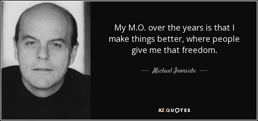 My M.O. over the years is that I make things better, where people give me that freedom. - Michael Ironside