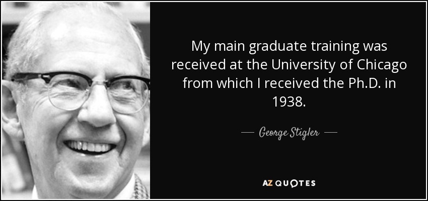 My main graduate training was received at the University of Chicago from which I received the Ph.D. in 1938. - George Stigler