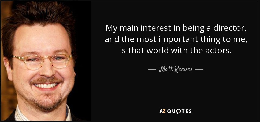 My main interest in being a director, and the most important thing to me, is that world with the actors. - Matt Reeves