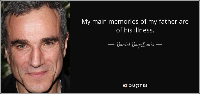 My main memories of my father are of his illness. - Daniel Day-Lewis