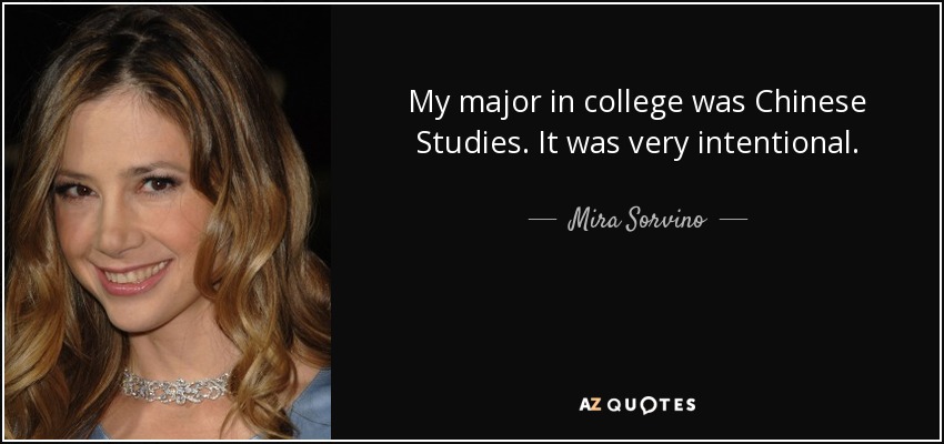 My major in college was Chinese Studies. It was very intentional. - Mira Sorvino