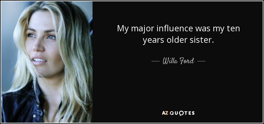 My major influence was my ten years older sister. - Willa Ford