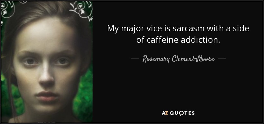 My major vice is sarcasm with a side of caffeine addiction. - Rosemary Clement-Moore