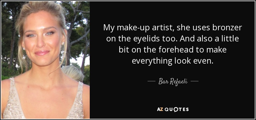 My make-up artist, she uses bronzer on the eyelids too. And also a little bit on the forehead to make everything look even. - Bar Refaeli