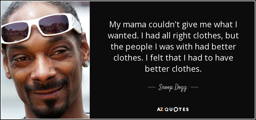 My mama couldn't give me what I wanted. I had all right clothes, but the people I was with had better clothes. I felt that I had to have better clothes. - Snoop Dogg