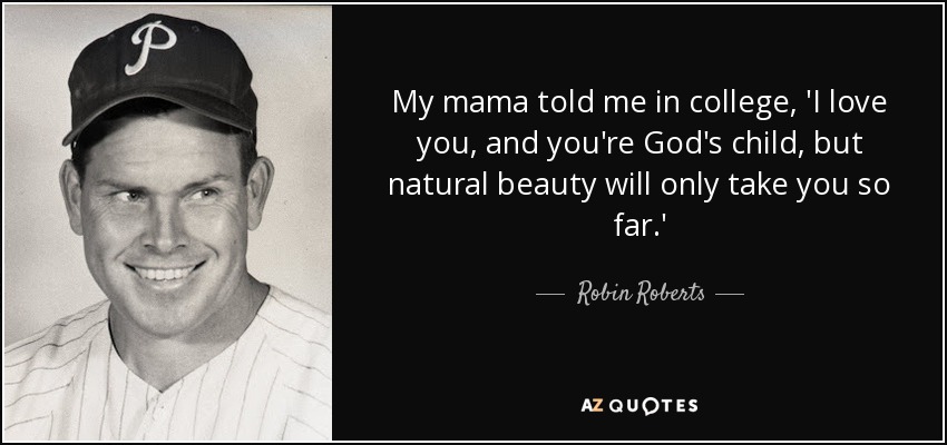 My mama told me in college, 'I love you, and you're God's child, but natural beauty will only take you so far.' - Robin Roberts