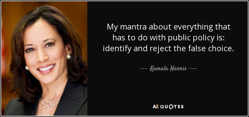 My mantra about everything that has to do with public policy is: identify and reject the false choice. - Kamala Harris
