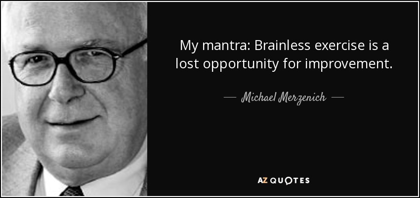 My mantra: Brainless exercise is a lost opportunity for improvement. - Michael Merzenich