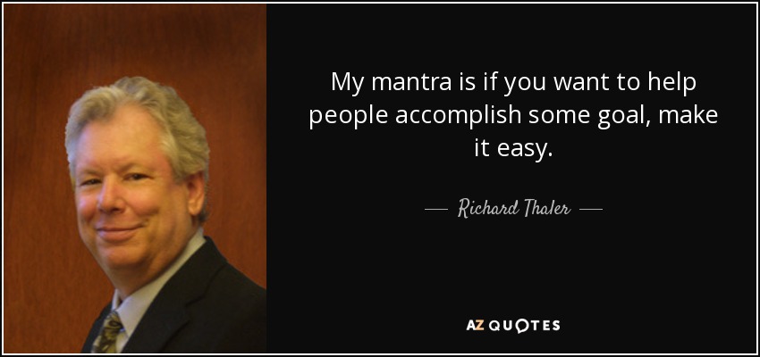 My mantra is if you want to help people accomplish some goal, make it easy. - Richard Thaler