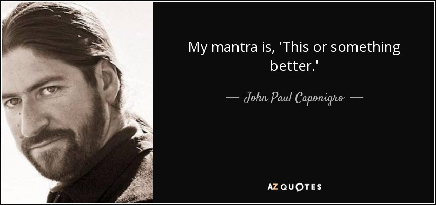My mantra is, 'This or something better.' - John Paul Caponigro