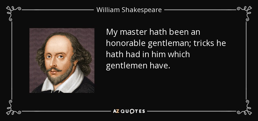 My master hath been an honorable gentleman; tricks he hath had in him which gentlemen have. - William Shakespeare
