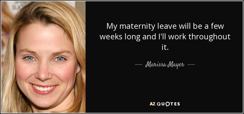 My maternity leave will be a few weeks long and I'll work throughout it. - Marissa Mayer