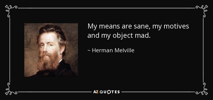 My means are sane, my motives and my object mad. - Herman Melville
