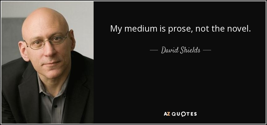 My medium is prose, not the novel. - David Shields