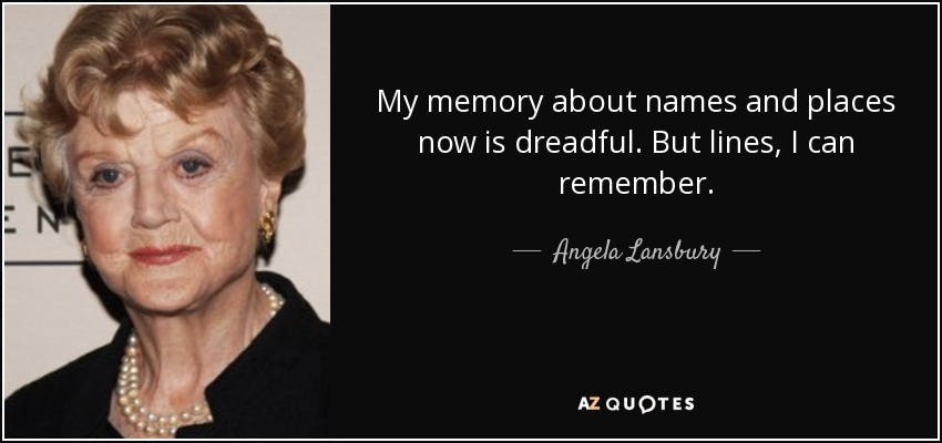 My memory about names and places now is dreadful. But lines, I can remember. - Angela Lansbury