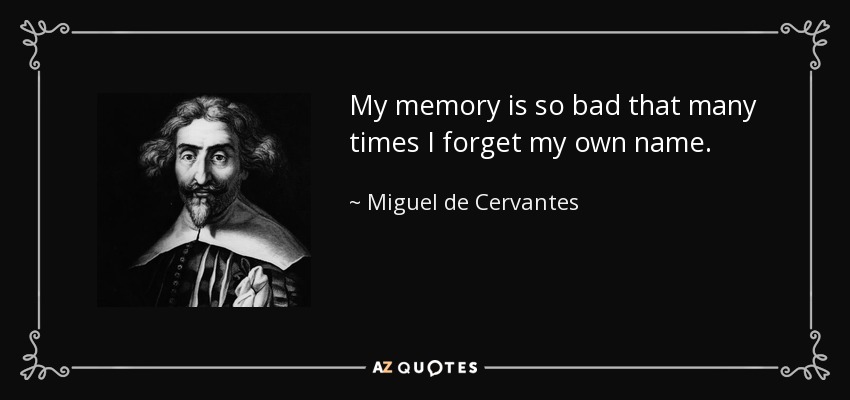 My memory is so bad that many times I forget my own name. - Miguel de Cervantes