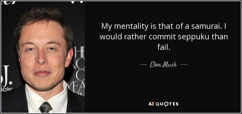 My mentality is that of a samurai. I would rather commit seppuku than fail. - Elon Musk