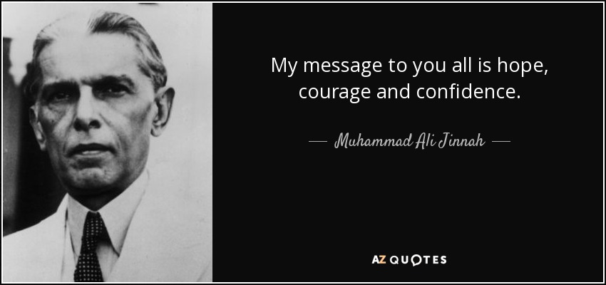 My message to you all is hope, courage and confidence. - Muhammad Ali Jinnah