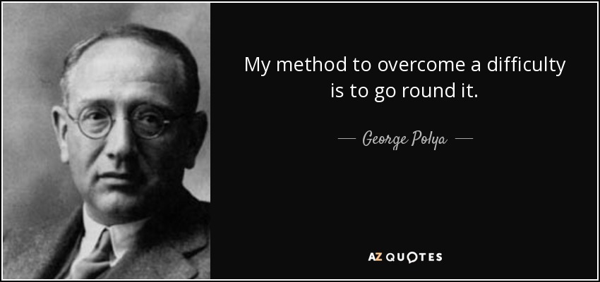 My method to overcome a difficulty is to go round it. - George Polya