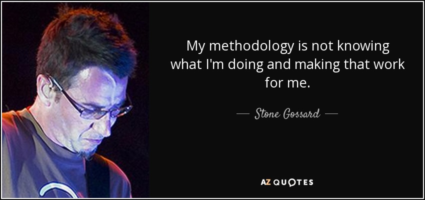 My methodology is not knowing what I'm doing and making that work for me. - Stone Gossard