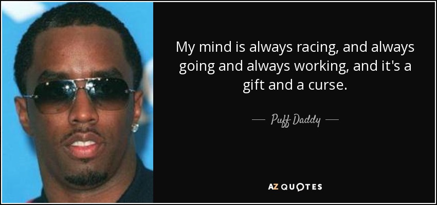 My mind is always racing, and always going and always working, and it's a gift and a curse. - Puff Daddy