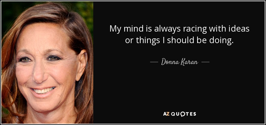 My mind is always racing with ideas or things I should be doing. - Donna Karan